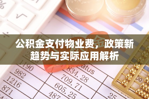 澄江公积金支付物业费，政策新趋势与实际应用解析