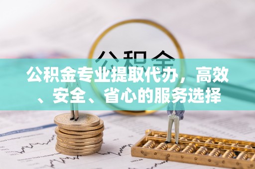 澄江公积金专业提取代办，高效、安全、省心的服务选择