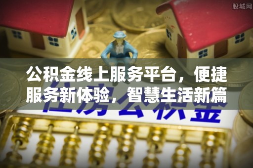 澄江公积金线上服务平台，便捷服务新体验，智慧生活新篇章