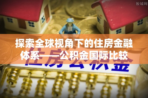 澄江探索全球视角下的住房金融体系——公积金国际比较