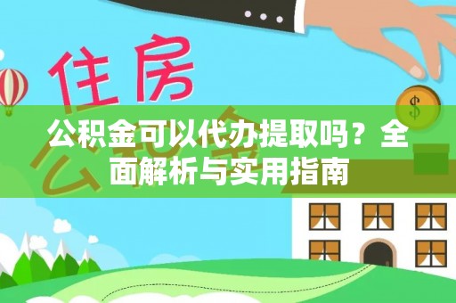 澄江公积金可以代办提取吗？全面解析与实用指南