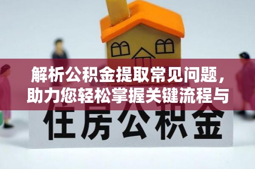 澄江解析公积金提取常见问题，助力您轻松掌握关键流程与技巧