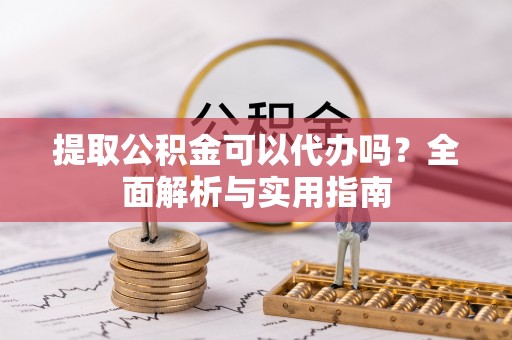 澄江提取公积金可以代办吗？全面解析与实用指南