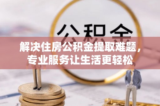 澄江解决住房公积金提取难题，专业服务让生活更轻松