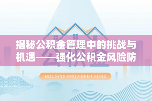 澄江揭秘公积金管理中的挑战与机遇——强化公积金风险防控的多维策略