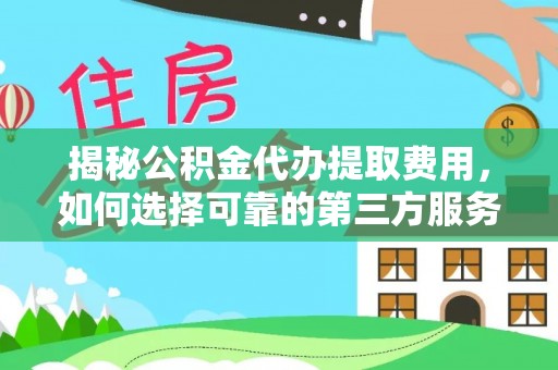 澄江揭秘公积金代办提取费用，如何选择可靠的第三方服务