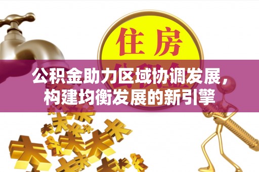 澄江公积金助力区域协调发展，构建均衡发展的新引擎
