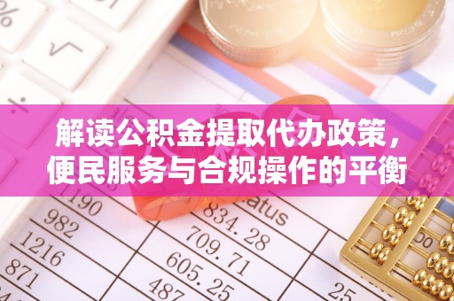 澄江解读公积金提取代办政策，便民服务与合规操作的平衡之道