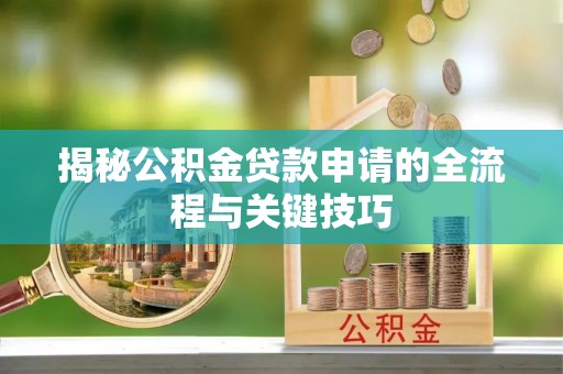 澄江揭秘公积金贷款申请的全流程与关键技巧