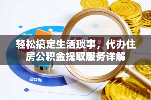 澄江轻松搞定生活琐事，代办住房公积金提取服务详解