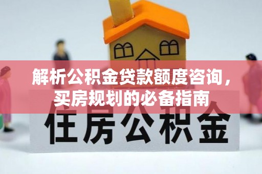 澄江解析公积金贷款额度咨询，买房规划的必备指南