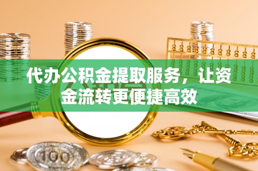 澄江代办公积金提取服务，让资金流转更便捷高效