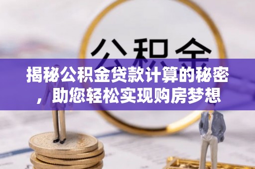 澄江揭秘公积金贷款计算的秘密，助您轻松实现购房梦想