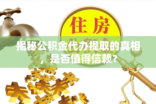 澄江揭秘公积金代办提取的真相，是否值得信赖？