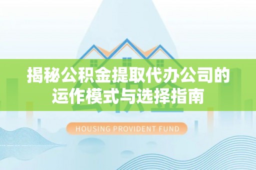 澄江揭秘公积金提取代办公司的运作模式与选择指南