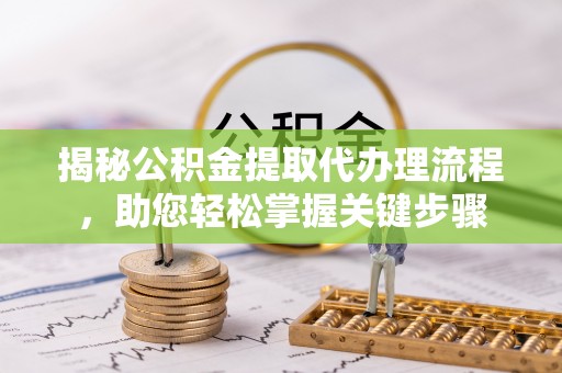 澄江揭秘公积金提取代办理流程，助您轻松掌握关键步骤