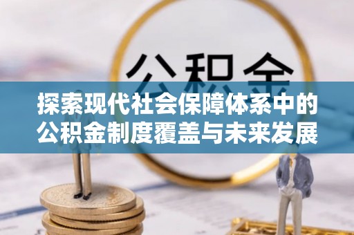 澄江探索现代社会保障体系中的公积金制度覆盖与未来发展