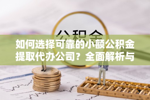 澄江如何选择可靠的小额公积金提取代办公司？全面解析与实用指南