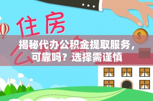 澄江揭秘代办公积金提取服务，可靠吗？选择需谨慎