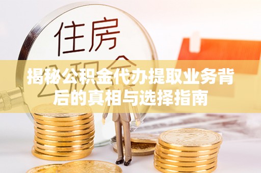 澄江揭秘公积金代办提取业务背后的真相与选择指南