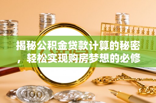 澄江揭秘公积金贷款计算的秘密，轻松实现购房梦想的必修课