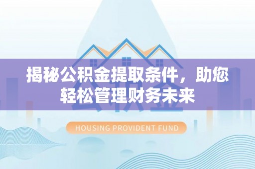 澄江揭秘公积金提取条件，助您轻松管理财务未来