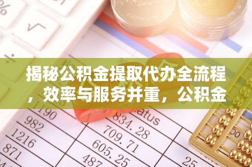 澄江揭秘公积金提取代办全流程，效率与服务并重，公积金提取代办要多久不再是难题