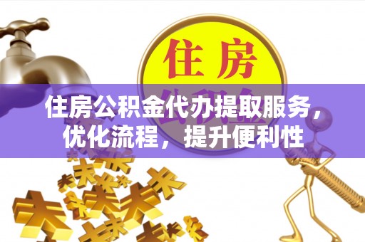 澄江住房公积金代办提取服务，优化流程，提升便利性