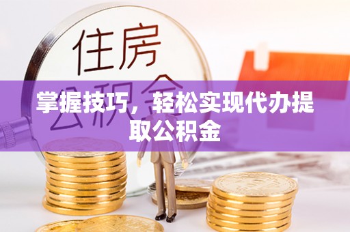 澄江掌握技巧，轻松实现代办提取公积金