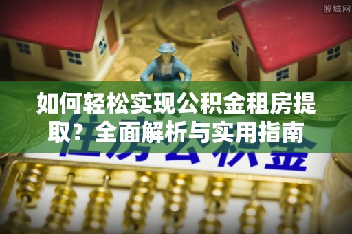 澄江如何轻松实现公积金租房提取？全面解析与实用指南