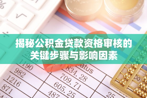 澄江揭秘公积金贷款资格审核的关键步骤与影响因素
