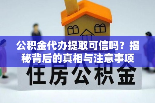 澄江公积金代办提取可信吗？揭秘背后的真相与注意事项