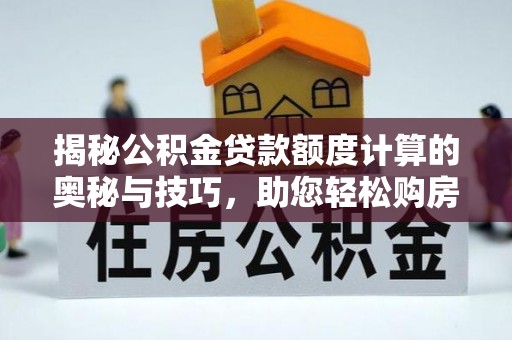 澄江揭秘公积金贷款额度计算的奥秘与技巧，助您轻松购房