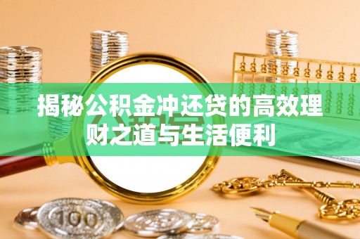 澄江揭秘公积金冲还贷的高效理财之道与生活便利