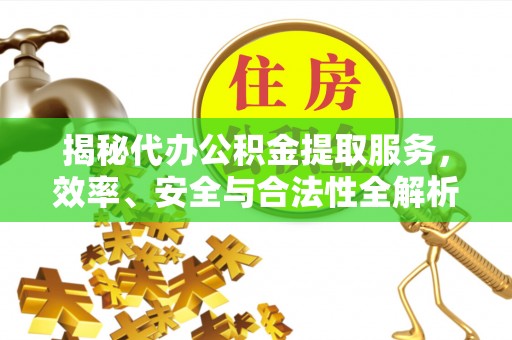 澄江揭秘代办公积金提取服务，效率、安全与合法性全解析
