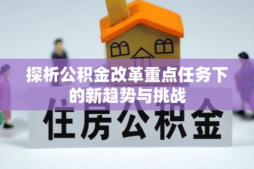 澄江探析公积金改革重点任务下的新趋势与挑战