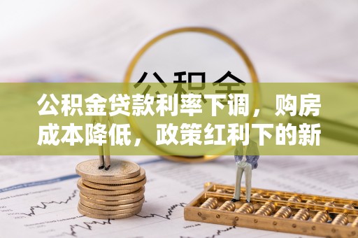 澄江公积金贷款利率下调，购房成本降低，政策红利下的新机遇