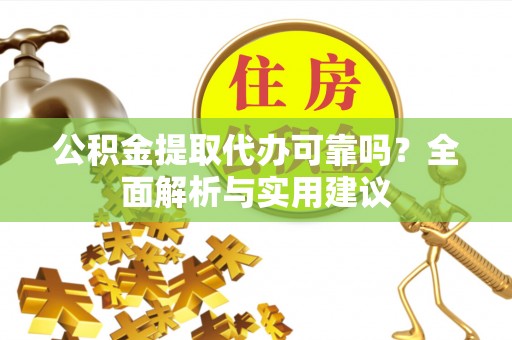 澄江公积金提取代办可靠吗？全面解析与实用建议