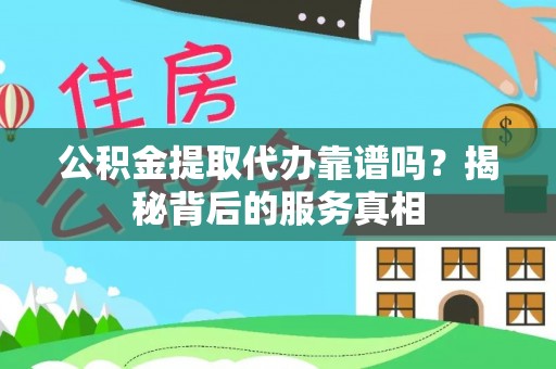 澄江公积金提取代办靠谱吗？揭秘背后的服务真相
