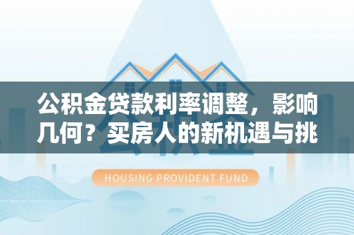 澄江公积金贷款利率调整，影响几何？买房人的新机遇与挑战