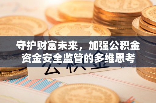 澄江守护财富未来，加强公积金资金安全监管的多维思考