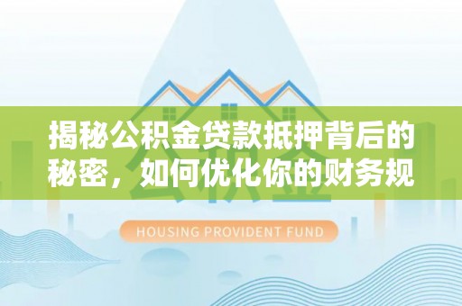 澄江揭秘公积金贷款抵押背后的秘密，如何优化你的财务规划