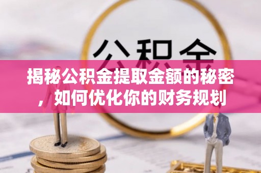 澄江揭秘公积金提取金额的秘密，如何优化你的财务规划
