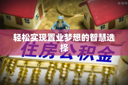 澄江轻松实现置业梦想的智慧选择
