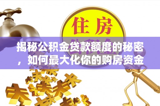 澄江揭秘公积金贷款额度的秘密，如何最大化你的购房资金