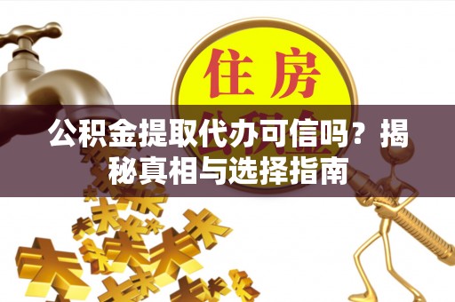 澄江公积金提取代办可信吗？揭秘真相与选择指南
