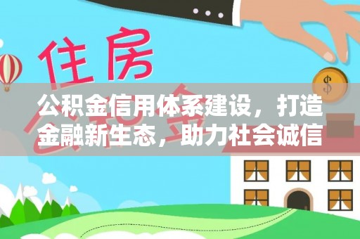 澄江公积金信用体系建设，打造金融新生态，助力社会诚信发展