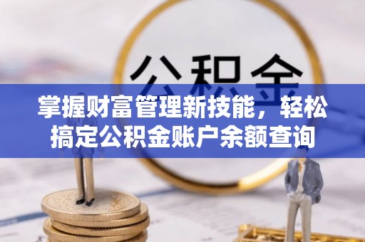 澄江掌握财富管理新技能，轻松搞定公积金账户余额查询