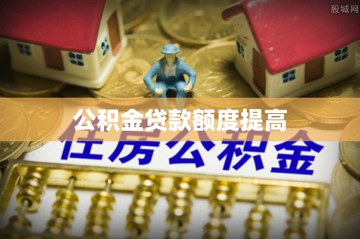 澄江公积金贷款额度提高