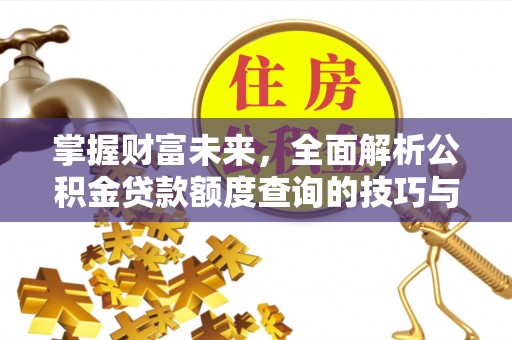 澄江掌握财富未来，全面解析公积金贷款额度查询的技巧与策略
